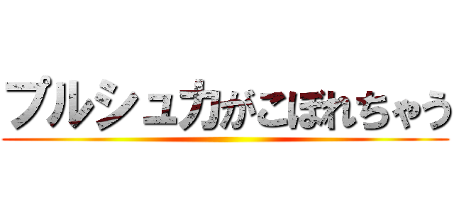 プルシュカがこぼれちゃう ()