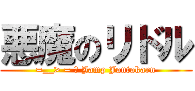 悪魔のリドル (=__> = ♥ Jamp Jantakarn)