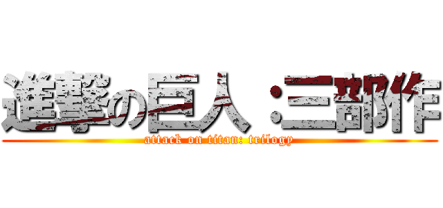 進撃の巨人：三部作 (attack on titan: trilogy)
