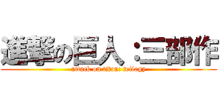 進撃の巨人：三部作 (attack on titan: trilogy)