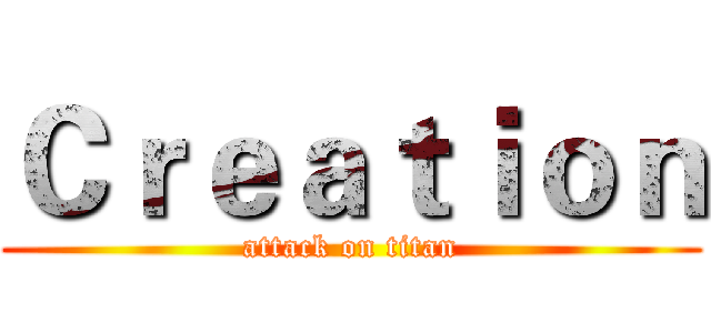 Ｃｒｅａｔｉｏｎ (attack on titan)