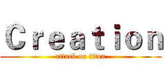 Ｃｒｅａｔｉｏｎ (attack on titan)