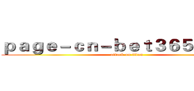ｐａｇｅ－ｃｎ－ｂｅｔ３６５．ｃｏｍ (attack on titan)