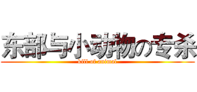 东部与小动物の专杀 (kill of animal)