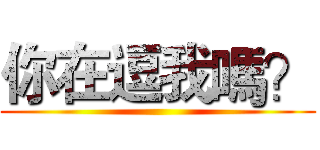 你在逗我嗎？ ()