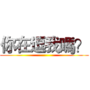 你在逗我嗎？ ()
