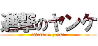 進撃のヤンケ (attack on yanke)