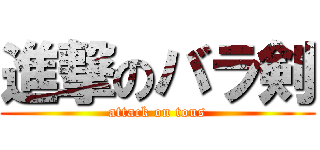 進撃のバラ剣 (attack on tous)