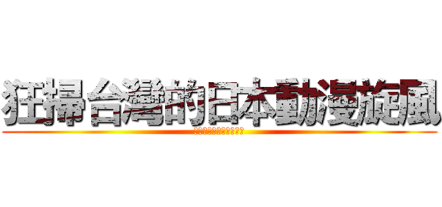 狂掃台灣的日本動漫旋風 (動漫如何創造商機之探討)