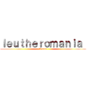ｌｅｕｔｈｅｒｏｍａｎｉａ  (A noun)
