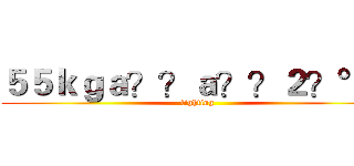 ５５ｋｇａ？？ａ？？２？°ｏ (fighting)