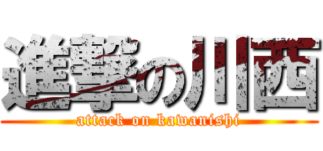 進撃の川西 (attack on kawanishi)
