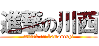 進撃の川西 (attack on kawanishi)