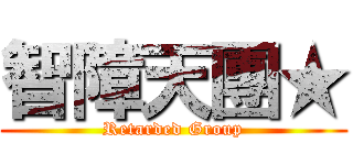 智障天團★ (Retarded Group)