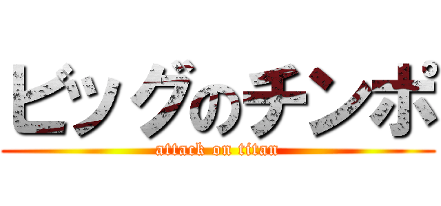 ビッグのチンポ (attack on titan)