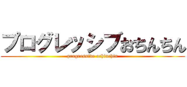 プログレッシブおちんちん (progressive ochinchin)