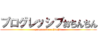 プログレッシブおちんちん (progressive ochinchin)