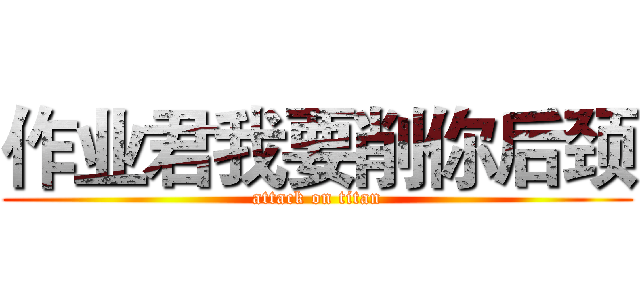 作业君我要削你后颈 (attack on titan)