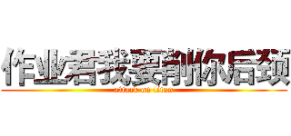 作业君我要削你后颈 (attack on titan)