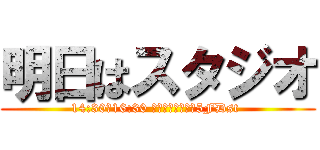 明日はスタジオ (14:30～16:30 ゲートウェイ池袋5FDst )