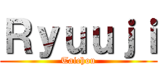 Ｒｙｕｕｊｉ (Taichou)