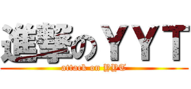 進撃のＹＹＴ (attack on YYT)