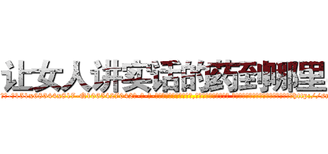 让女人讲实话的药到哪里买 (让女人讲实话的药到哪里买【电-话151x68344x817-Q1065427042元-吉-药-业】我们做的是长期生意,靠的是老客户长期支持 让女人讲实话的药到哪里买在发表了一篇http://sngk.net/ZUIsAw

参考消息网我们做的是长期生意,靠的是老客户长期支持也许我们早该意识到，就连鲍勃·霍斯金斯（金球奖戏剧类电影男主角 
)