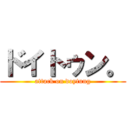 ドイトゥン。 (attack on doytung)