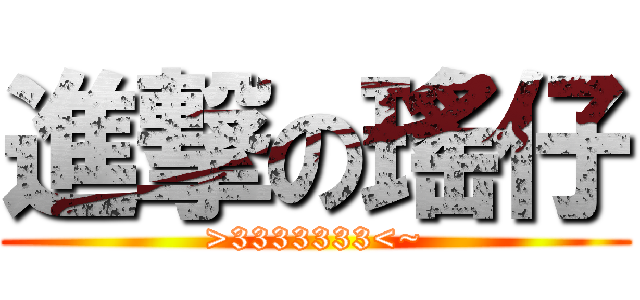 進撃の瑤仔 (>3333333<~)