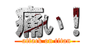 痛い！ (attack on titan)