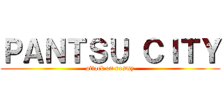 ＰＡＮＴＳＵ ＣＩＴＹ (attack on rosmy)