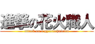 進撃の花火職人 (attack on a pyrotechnician)