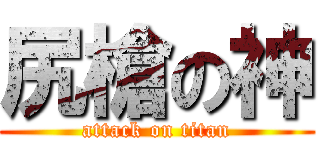 尻槍の神 (attack on titan)