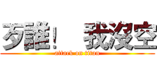 歹誰！  我沒空 (attack on titan)