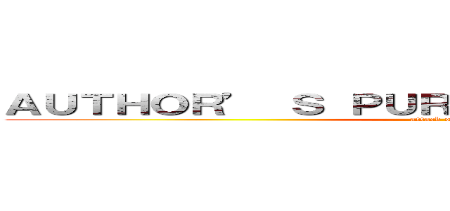 ＡＵＴＨＯＲ’ Ｓ ＰＵＲＰＯＳＥ ＡＮＤ ＴＯＮＥ (attack on titan)