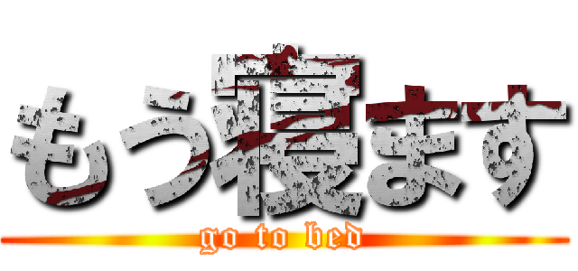 もう寝ます (go to bed)