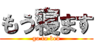 もう寝ます (go to bed)