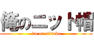 俺のニット帽 (ito on nittobo)