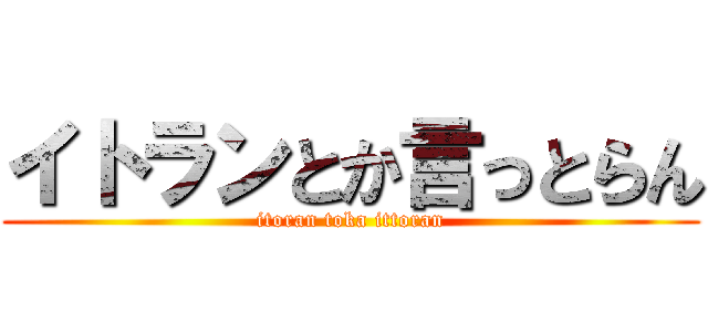 イトランとか言っとらん (itoran toka ittoran)