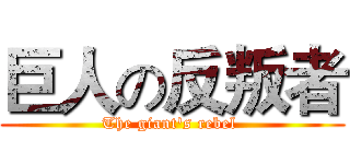 巨人の反叛者 (The giant's rebel )