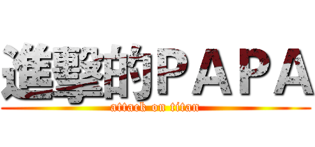 進擊的ＰＡＰＡ (attack on titan)