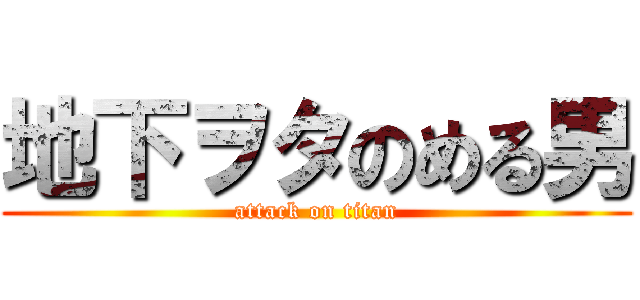 地下ヲタのめる男 (attack on titan)