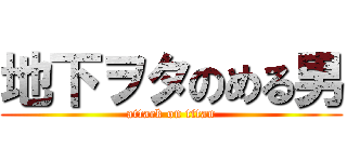 地下ヲタのめる男 (attack on titan)