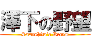 澤下の野望 (Sawashita\'s Dream)