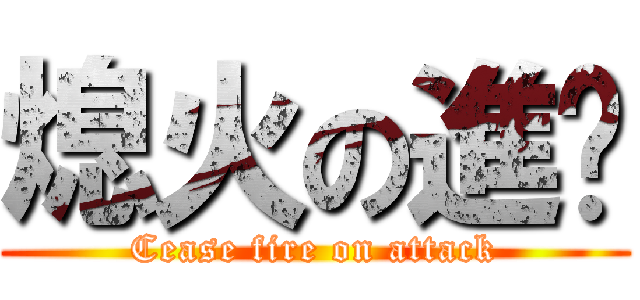 熄火の進擊 (Cease fire on attack)