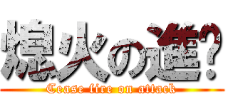 熄火の進擊 (Cease fire on attack)