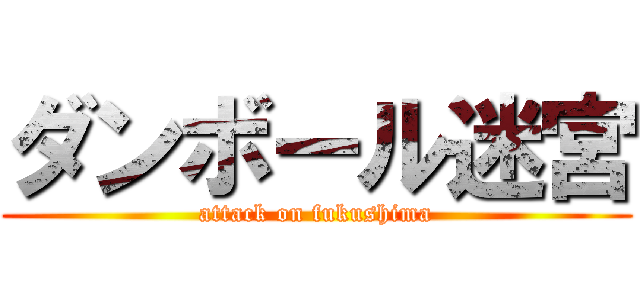 ダンボール迷宮 (attack on fukushima)