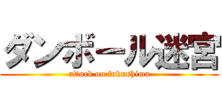 ダンボール迷宮 (attack on fukushima)