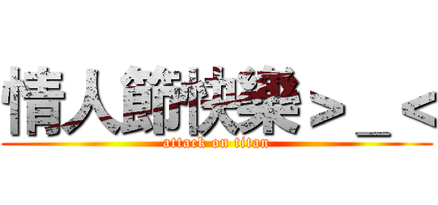 情人節快樂＞＿＜ (attack on titan)