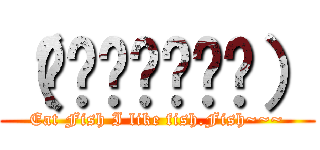 （́◉◞౪◟◉‵） (Eat Fish I like fish.Fish~~~)